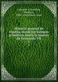 Historia general de Espaa, desde los tiempos primitivos hasta la muerte de Fernando VII. 3