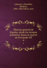 Historia general de Espaa, desde los tiempos primitivos hasta la muerte de Fernando VII. 6