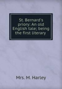 St. Bernard`s priory: An old English tale; being the first literary .