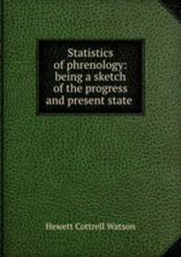 Statistics of phrenology: being a sketch of the progress and present state .