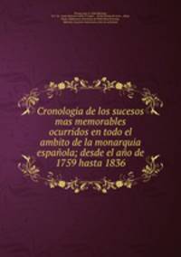 Cronologia de los sucesos mas memorables ocurridos en todo el ambito de la monarquia espaola; desde el ao de 1759 hasta 1836