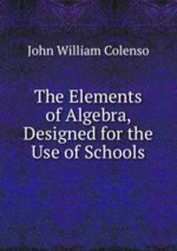 The Elements of Algebra, Designed for the Use of Schools
