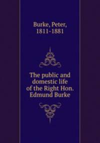 The public and domestic life of the Right Hon. Edmund Burke