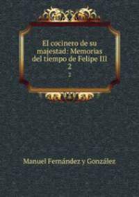 El cocinero de su majestad: Memorias del tiempo de Felipe III.. 2