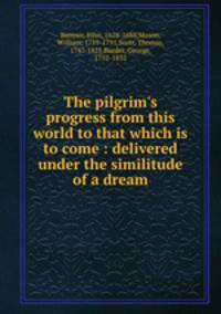 The pilgrim`s progress from this world to that which is to come : delivered under the similitude of a dream