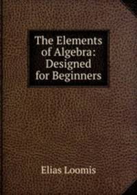 The Elements of Algebra: Designed for Beginners