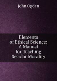 Elements of Ethical Science: A Manual for Teaching Secular Morality