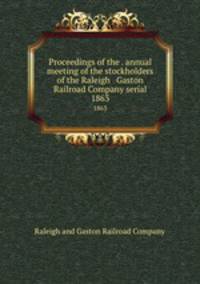 Proceedings of the . annual meeting of the stockholders of the Raleigh & Gaston Railroad Company serial. 1863
