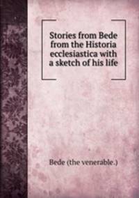 Stories from Bede from the Historia ecclesiastica with a sketch of his life