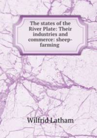 The states of the River Plate: Their industries and commerce: sheep-farming .