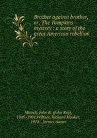 Brother against brother, or, The Tompkins mystery : a story of the great American rebellion