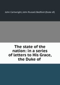 The state of the nation: in a series of letters to His Grace, the Duke of .