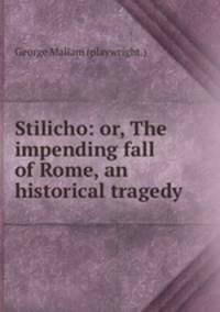 Stilicho: or, The impending fall of Rome, an historical tragedy