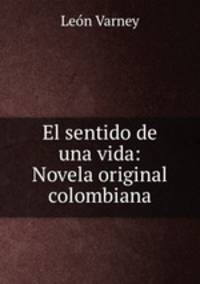 El sentido de una vida: Novela original colombiana