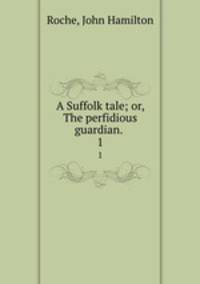 A Suffolk tale; or, The perfidious guardian. . 1