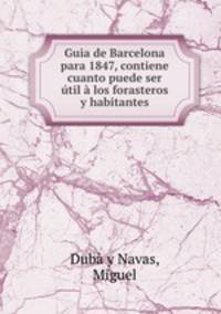 Guia de Barcelona para 1847, contiene cuanto puede ser til los forasteros y habitantes