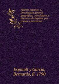 Atlante espaol; o, Descripcion general geogrfica, cronolgica, e histrica de Espaa, por reynos y provincias