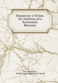 Eloquence a Virtue, Or, Outlines of a Systematic Rhetoric