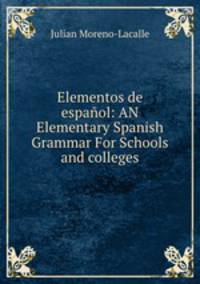 Elementos de espaol: AN Elementary Spanish Grammar For Schools and colleges