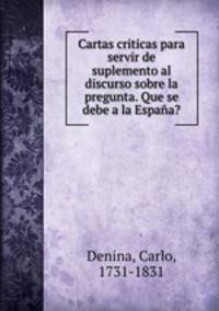 Cartas criticas para servir de suplemento al discurso sobre la pregunta. Que se debe a la Espaa?