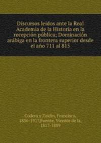 Discursos leidos ante la Real Academia de la Historia en la recepcin pblica; Dominacin arbiga en la frontera superior desde el ao 711 al 815