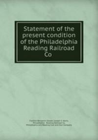 Statement of the present condition of the Philadelphia & Reading Railroad Co .