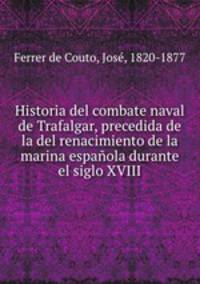 Historia del combate naval de Trafalgar, precedida de la del renacimiento de la marina espaola durante el siglo XVIII