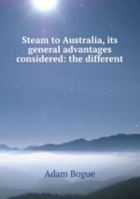 Steam to Australia, its general advantages considered: the different .