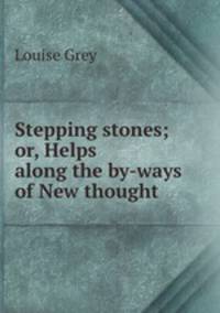 Stepping stones; or, Helps along the by-ways of New thought