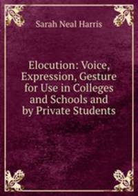 Elocution: Voice, Expression, Gesture for Use in Colleges and Schools and by Private Students