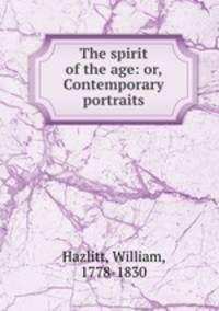The spirit of the age: or, Contemporary portraits