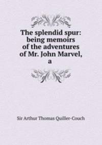 The splendid spur: being memoirs of the adventures of Mr. John Marvel, a .