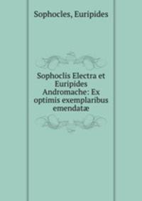 Sophoclis Electra et Euripides Andromache: Ex optimis exemplaribus emendat