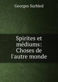 Spirites et mdiums: Choses de l`autre monde