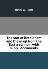 The star of Bethlehem and the magi from the East a sermon, with suppl. documents