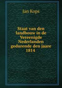 Staat van den landbouw in de Vereenigde Nederlanden gedurende den jaare 1814 .