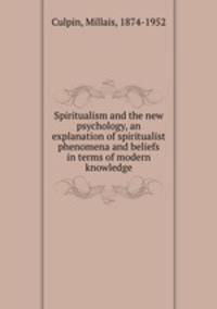 Spiritualism and the new psychology, an explanation of spiritualist phenomena and beliefs in terms of modern knowledge