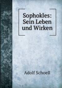 Sophokles: Sein Leben und Wirken