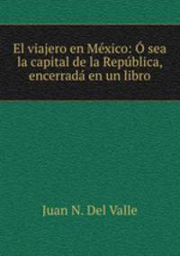 El viajero en Mxico: sea la capital de la Repblica, encerrad en un libro