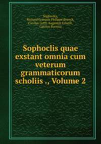 Sophoclis quae exstant omnia cum veterum grammaticorum scholiis ., Volume 2