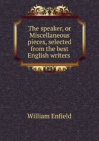 The speaker, or Miscellaneous pieces, selected from the best English writers .