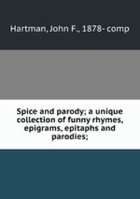 Spice and parody; a unique collection of funny rhymes, epigrams, epitaphs and parodies;