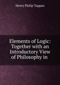 Elements of Logic: Together with an Introductory View of Philosophy in .