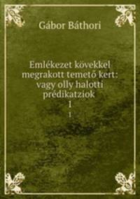 Emlkezet kvekkel megrakott temet kert: vagy olly halotti prdikatziok .. 1