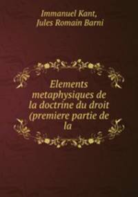 Elements metaphysiques de la doctrine du droit (premiere partie de la .