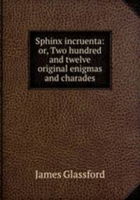 Sphinx incruenta: or, Two hundred and twelve original enigmas and charades