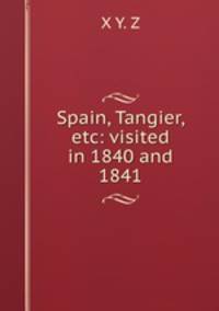 Spain, Tangier, etc: visited in 1840 and 1841