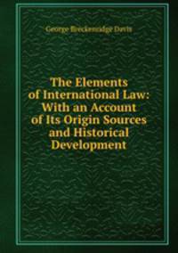 The Elements of International Law: With an Account of Its Origin Sources and Historical Development