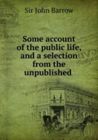 Some account of the public life, and a selection from the unpublished .