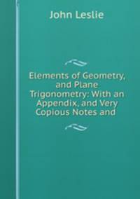 Elements of Geometry, and Plane Trigonometry: With an Appendix, and Very Copious Notes and .